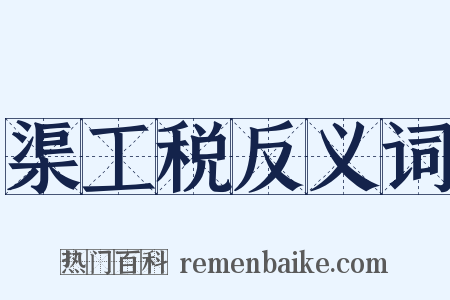 渠工税反义词是什么意思的图片